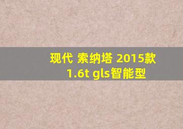 现代 索纳塔 2015款 1.6t gls智能型